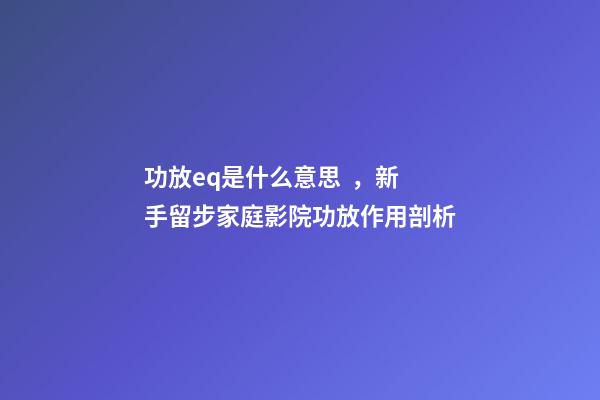 功放eq是什么意思，新手留步家庭影院功放作用剖析-第1張-觀點-玄機派